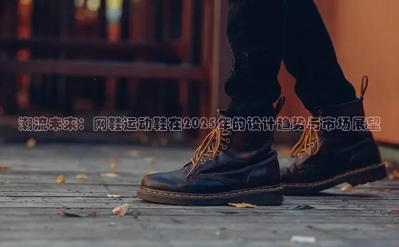 潮流未来：网鞋运动鞋在2025年的设计趋势与市场展望